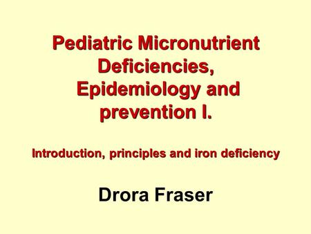Pediatric Micronutrient Deficiencies, Epidemiology and prevention I. Introduction, principles and iron deficiency Pediatric Micronutrient Deficiencies,