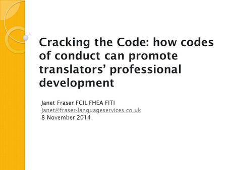 Cracking the Code: how codes of conduct can promote translators’ professional development Janet Fraser FCIL FHEA FITI