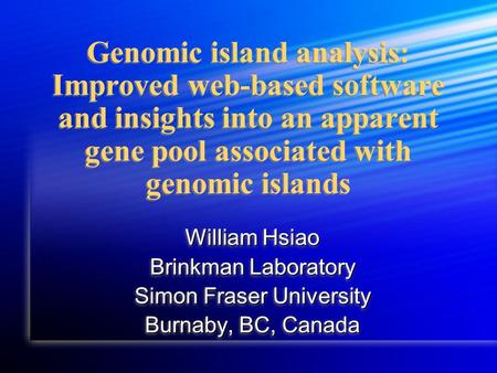 Genomic island analysis: Improved web-based software and insights into an apparent gene pool associated with genomic islands William Hsiao Brinkman Laboratory.