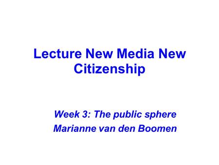 Lecture New Media New Citizenship Week 3: The public sphere Marianne van den Boomen.
