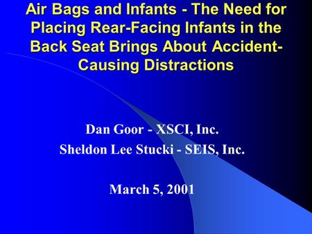 Air Bags and Infants - The Need for Placing Rear-Facing Infants in the Back Seat Brings About Accident- Causing Distractions Dan Goor - XSCI, Inc. Sheldon.