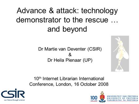 Advance & attack: technology demonstrator to the rescue … and beyond Dr Martie van Deventer (CSIR) & Dr Heila Pienaar (UP) 10 th Internet Librarian International.