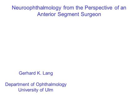 Neuroophthalmology from the Perspective of an Anterior Segment Surgeon Gerhard K. Lang Department of Ophthalmology University of Ulm.