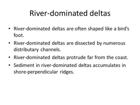 River-dominated deltas River-dominated deltas are often shaped like a bird’s foot. River-dominated deltas are dissected by numerous distributary channels.