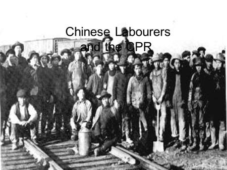 Chinese Labourers and the CPR. History of the Chinese in Canada Many Chinese men came from China to seek their fortunes in the California gold rush of.