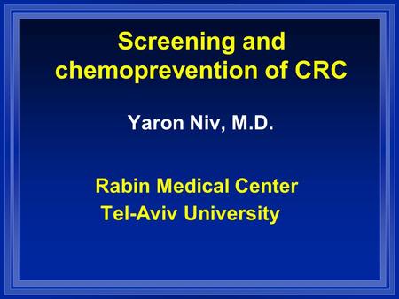 Screening and chemoprevention of CRC Yaron Niv, M.D. Rabin Medical Center Tel-Aviv University.