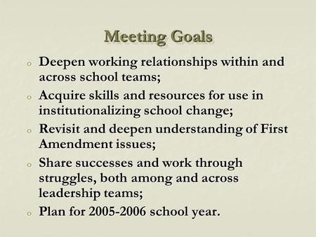 Meeting Goals o Deepen working relationships within and across school teams; o Acquire skills and resources for use in institutionalizing school change;