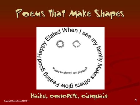 1 Poems That Make Shapes Haiku, concrete, cinquain Copyright Sandy Fussell 2010-11.