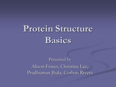 Protein Structure Basics Presented by Alison Fraser, Christine Lee, Pradhuman Jhala, Corban Rivera.