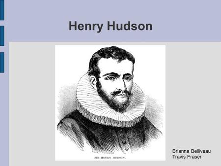 Henry Hudson Brianna Belliveau Travis Fraser. Historical Background Henry Hudson was a famed English explorer, taking several voyages to the new world.