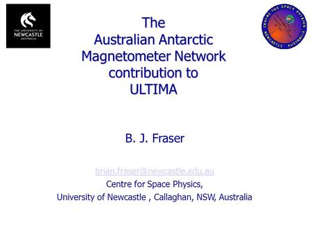 B. J. Fraser Centre for Space Physics, University of Newcastle, Callaghan, NSW, Australia The Australian Antarctic Magnetometer.