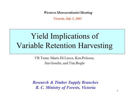 1 Yield Implications of Variable Retention Harvesting VR Team: Mario Di Lucca, Ken Polsson, Jim Goudie, and Tim Bogle Research & Timber Supply Branches.
