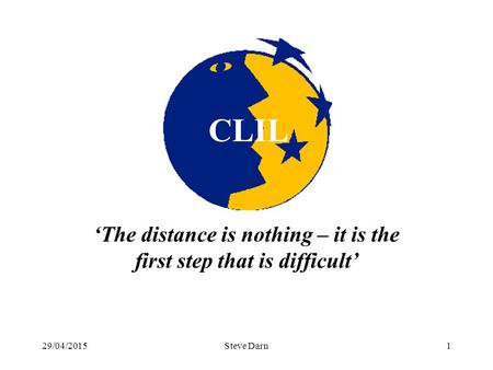 29/04/2015Steve Darn1 ‘ ‘The distance is nothing – it is the first step that is difficult’ CLIL.