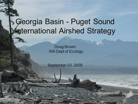 Georgia Basin - Puget Sound International Airshed Strategy Doug Brown WA Dept of Ecology September 23, 2009.
