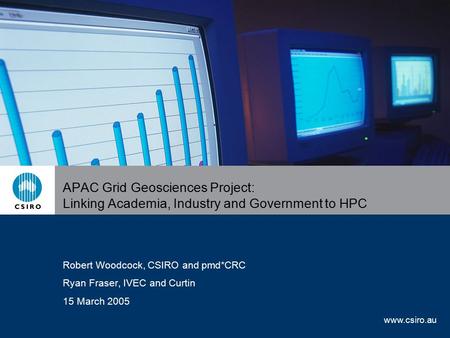 Www.csiro.au APAC Grid Geosciences Project: Linking Academia, Industry and Government to HPC Robert Woodcock, CSIRO and pmd*CRC Ryan Fraser, IVEC and Curtin.