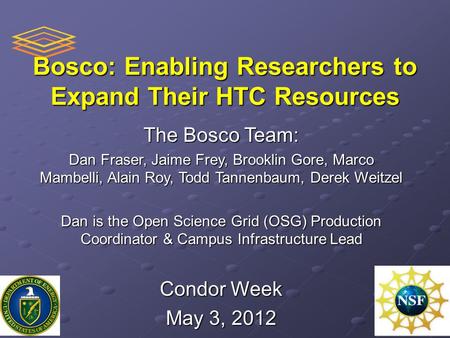 Bosco: Enabling Researchers to Expand Their HTC Resources The Bosco Team: Dan Fraser, Jaime Frey, Brooklin Gore, Marco Mambelli, Alain Roy, Todd Tannenbaum,