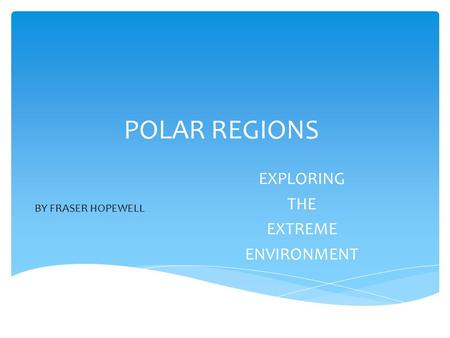 POLAR REGIONS EXPLORING THE EXTREME ENVIRONMENT BY FRASER HOPEWELL.