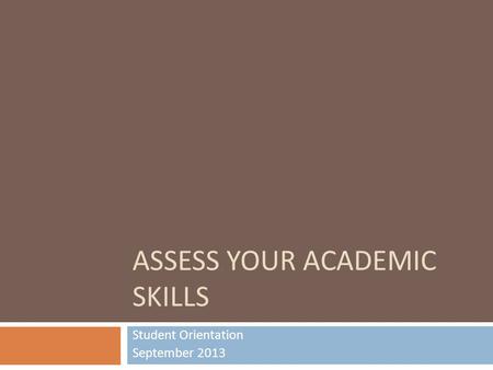 ASSESS YOUR ACADEMIC SKILLS Student Orientation September 2013.