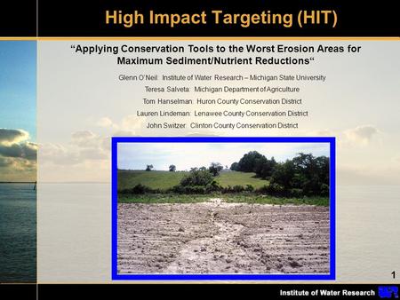1 High Impact Targeting (HIT) “Applying Conservation Tools to the Worst Erosion Areas for Maximum Sediment/Nutrient Reductions“ Glenn O’Neil: Institute.