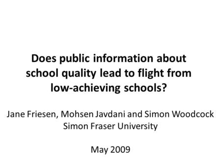 Jane Friesen, Mohsen Javdani and Simon Woodcock Simon Fraser University May 2009 Does public information about school quality lead to flight from low-achieving.