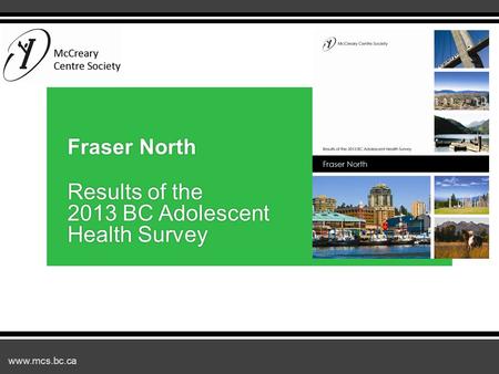 Www.mcs.bc.ca Fraser North Results of the 2013 BC Adolescent Health Survey.