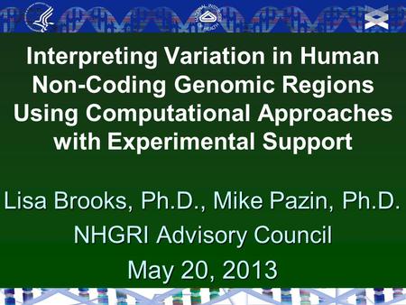 Interpreting Variation in Human Non-Coding Genomic Regions Using Computational Approaches with Experimental Support Lisa Brooks, Ph.D., Mike Pazin, Ph.D.
