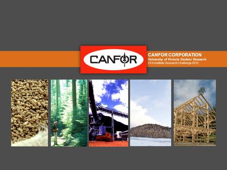 CANFOR CORPORATION University of Victoria Student Research CFA Institute Research Challenge 2012.
