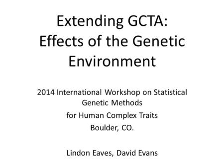 Extending GCTA: Effects of the Genetic Environment 2014 International Workshop on Statistical Genetic Methods for Human Complex Traits Boulder, CO. Lindon.
