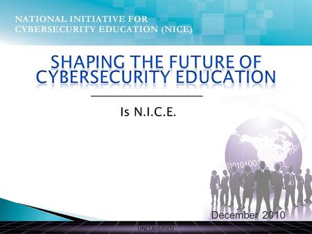 UNCLASSIFIED December 2010 Is N.I.C.E.. UNCLASSIFIED THE PRESENT Comprehensive National Cybersecurity Initiative Initiative #8, Expand Cyber Education.