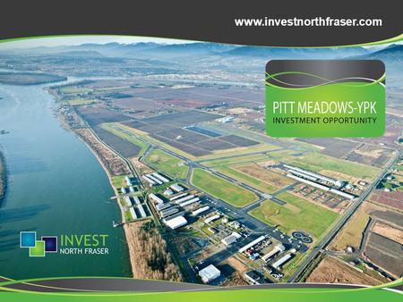 Www.investnorthfraser.com. About Pitt Meadows YPK A vibrant and economically progressive city, minutes from downtown Vancouver, British Columbia and home.