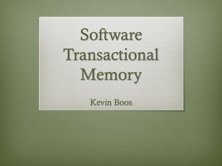 Software Transactional Memory Kevin Boos. Two Papers Software Transactional Memory for Dynamic-Sized Data Structures (DSTM) – Maurice Herlihy et al –