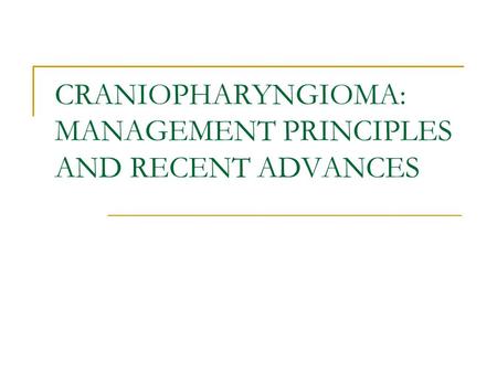 CRANIOPHARYNGIOMA: MANAGEMENT PRINCIPLES AND RECENT ADVANCES