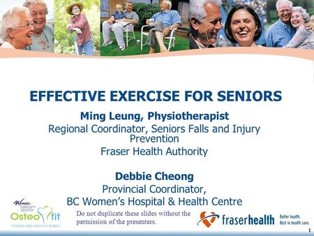 1 1 EFFECTIVE EXERCISE FOR SENIORS Ming Leung, Physiotherapist Regional Coordinator, Seniors Falls and Injury Prevention Fraser Health Authority Debbie.