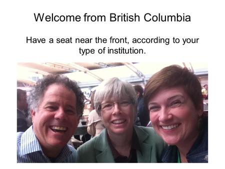 Welcome from British Columbia Have a seat near the front, according to your type of institution.