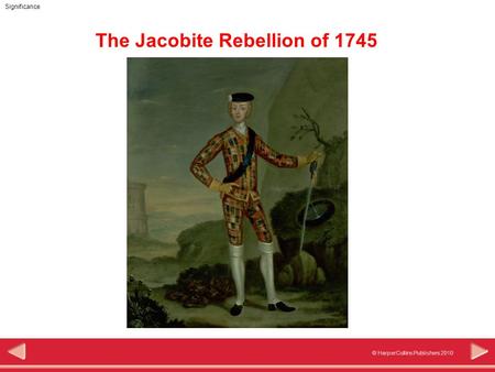 © HarperCollins Publishers 2010 Significance The Jacobite Rebellion of 1745.