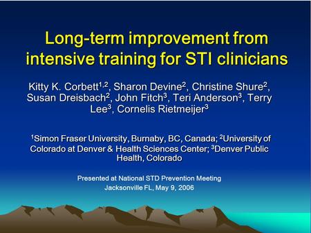 Long-term improvement from intensive training for STI clinicians Kitty K. Corbett 1,2, Sharon Devine 2, Christine Shure 2, Susan Dreisbach 2, John Fitch.