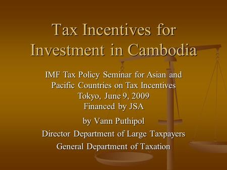 Tax Incentives for Investment in Cambodia by Vann Puthipol Director Department of Large Taxpayers General Department of Taxation IMF Tax Policy Seminar.