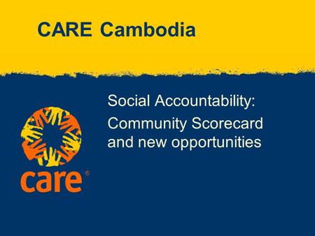 ® Social Accountability: Community Scorecard and new opportunities CARE Cambodia.