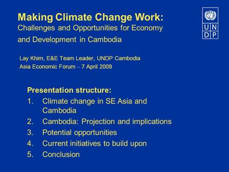 Making Climate Change Work: Challenges and Opportunities for Economy and Development in Cambodia Lay Khim, E&E Team Leader, UNDP Cambodia Asia Economic.