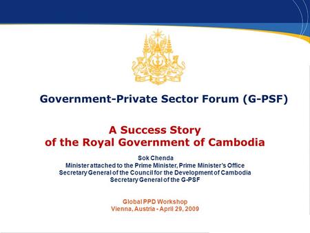 1 Government-Private Sector Forum (G-PSF) A Success Story of the Royal Government of Cambodia Sok Chenda Minister attached to the Prime Minister, Prime.