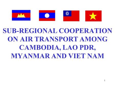 1 SUB-REGIONAL COOPERATION ON AIR TRANSPORT AMONG CAMBODIA, LAO PDR, MYANMAR AND VIET NAM.