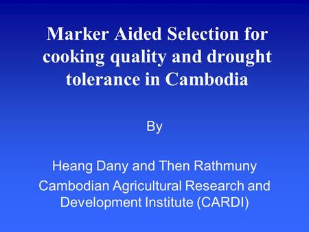 Marker Aided Selection for cooking quality and drought tolerance in Cambodia By Heang Dany and Then Rathmuny Cambodian Agricultural Research and Development.