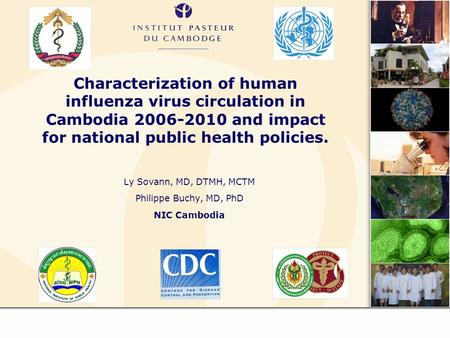 Characterization of human influenza virus circulation in Cambodia 2006-2010 and impact for national public health policies. Ly Sovann, MD, DTMH, MCTM Philippe.