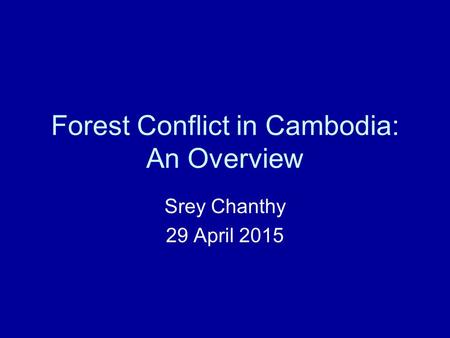 Forest Conflict in Cambodia: An Overview Srey Chanthy 29 April 2015.