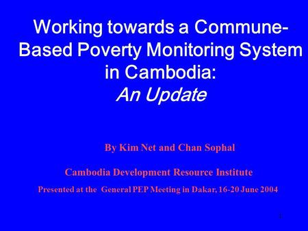 1 Working towards a Commune- Based Poverty Monitoring System in Cambodia: An Update By Kim Net and Chan Sophal Cambodia Development Resource Institute.