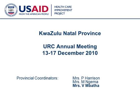 1 KwaZulu Natal Province URC Annual Meeting 13-17 December 2010 Provincial Coordinators: Mrs. P Harrison Mrs. M Ngema Mrs. V Mbatha.