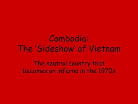 Cambodia: The ‘Sideshow’ of Vietnam The neutral country that becomes an inferno in the 1970s.
