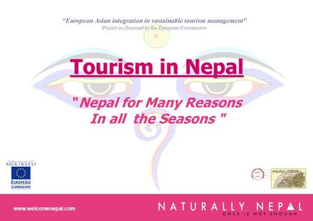 Tourism in Nepal Nepal for Many Reasons In all the Seasons  www.welcomenepal.com “European Asian integration in sustainable tourism management” Project.