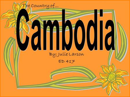 By: Julie Larson ED 417 The Country of… Grade 1: The Kingdom of Cambodia Lesson: Make my students more aware of the country of Cambodia. The students.