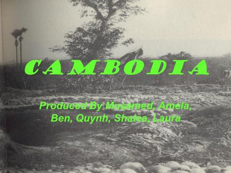 Cambodia Produced By Musamed, Amela, Ben, Quynh, Shalea, Laura.